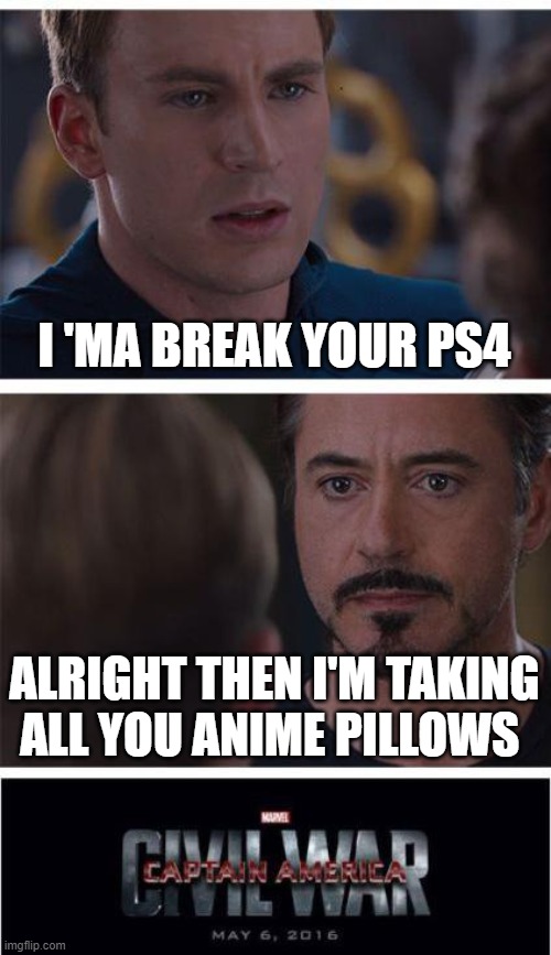 just wow | I 'MA BREAK YOUR PS4; ALRIGHT THEN I'M TAKING ALL YOU ANIME PILLOWS | image tagged in memes,marvel civil war 1 | made w/ Imgflip meme maker