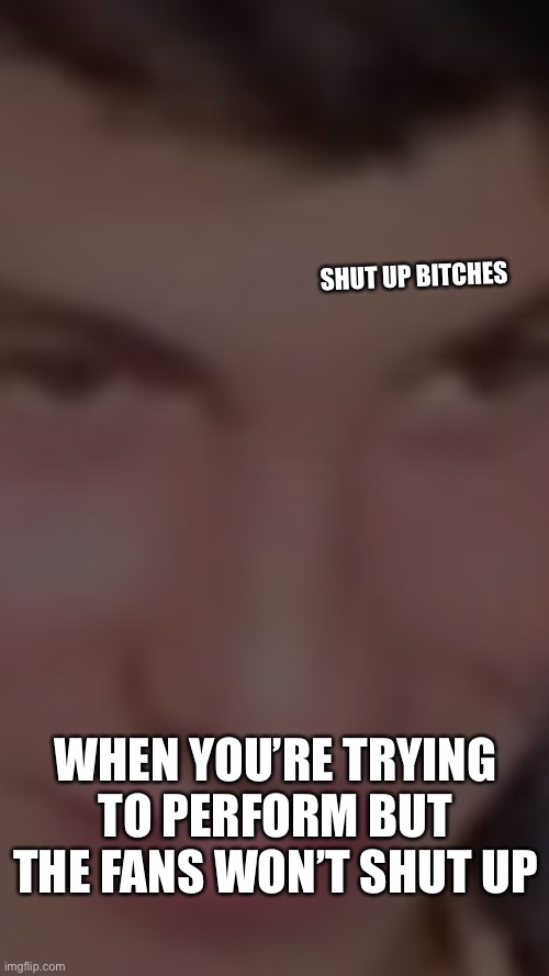 My first meme | SHUT UP BITCHES; WHEN YOU’RE TRYING TO PERFORM BUT THE FANS WON’T SHUT UP | image tagged in guitar | made w/ Imgflip meme maker