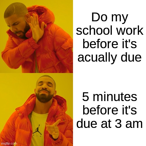 Me and drake at 3am | Do my school work before it's acually due; 5 minutes before it's due at 3 am | image tagged in memes,drake hotline bling | made w/ Imgflip meme maker