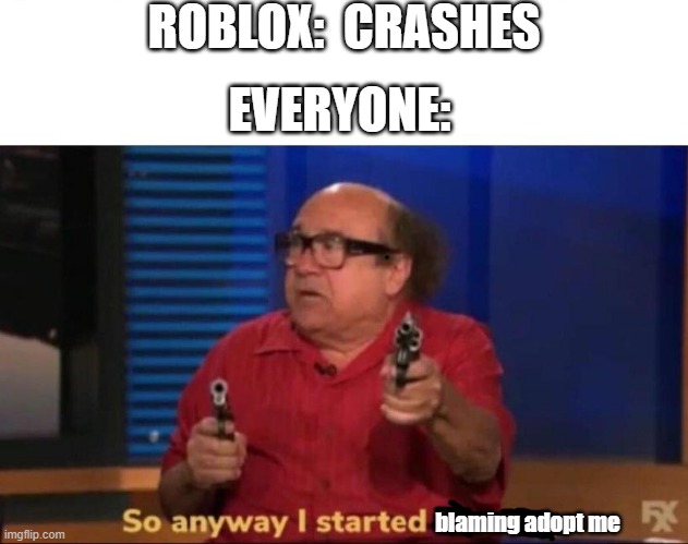 roblox crashed | ROBLOX:  CRASHES; EVERYONE:; blaming adopt me | image tagged in so anyway i started blasting | made w/ Imgflip meme maker