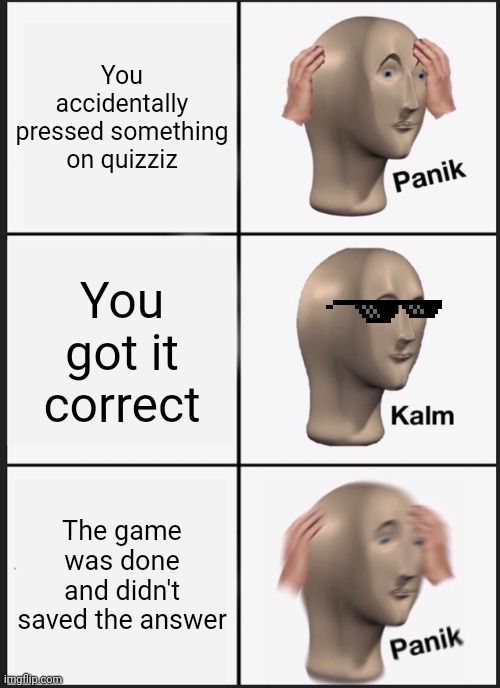When I pressed something | You accidentally pressed something on quizziz; You got it correct; The game was done and didn't saved the answer | image tagged in memes,panik kalm panik,quizziz meme | made w/ Imgflip meme maker
