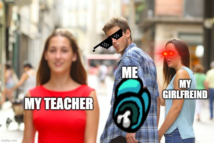 Distracted Boyfriend | ME; MY GIRLFREIND; MY TEACHER | image tagged in memes,distracted boyfriend | made w/ Imgflip meme maker