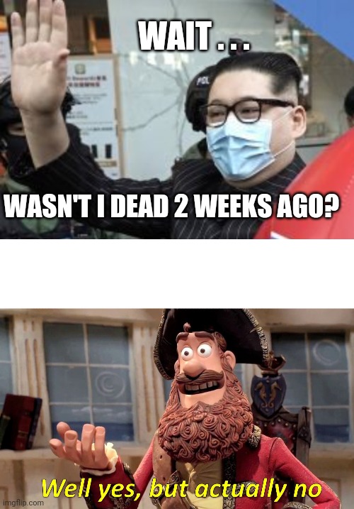 Wait...what? | WAIT . . . WASN'T I DEAD 2 WEEKS AGO? | image tagged in well yes but actually no,kim jong un,dead,noko,north korea | made w/ Imgflip meme maker