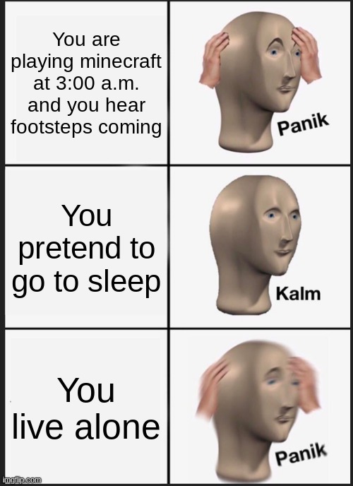 Panik Kalm Panik | You are playing minecraft at 3:00 a.m. and you hear footsteps coming; You pretend to go to sleep; You live alone | image tagged in memes,panik kalm panik | made w/ Imgflip meme maker