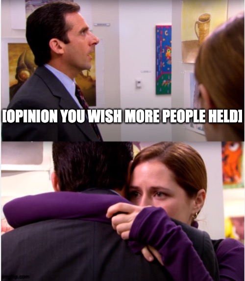 Pretty Much Just 'Am I The Only One Around Here' | [OPINION YOU WISH MORE PEOPLE HELD] | image tagged in pam hugs michael,memes,meme template,meme this,the office | made w/ Imgflip meme maker
