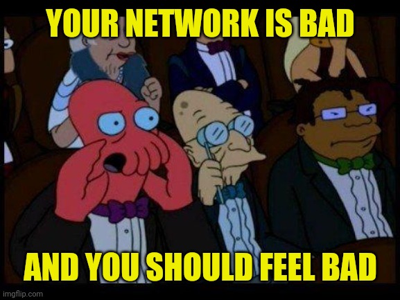 You Should Feel Bad Zoidberg Meme | YOUR NETWORK IS BAD AND YOU SHOULD FEEL BAD | image tagged in memes,you should feel bad zoidberg | made w/ Imgflip meme maker