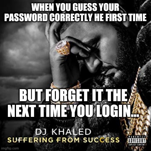 ow happens to me. | WHEN YOU GUESS YOUR PASSWORD CORRECTLY HE FIRST TIME; BUT FORGET IT THE NEXT TIME YOU LOGIN... | image tagged in dj khaled suffering from success meme,ow,password,forgot,oof,lol | made w/ Imgflip meme maker