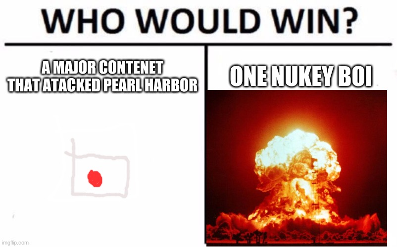 Who Would Win? Meme | A MAJOR CONTENET THAT ATACKED PEARL HARBOR; ONE NUKEY BOI | image tagged in memes,who would win | made w/ Imgflip meme maker