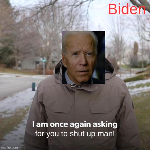 Biden needs to chill... or use some anti-dementia pills #Trump2020 | Biden; for you to shut up man! | image tagged in memes,bernie i am once again asking for your support,creepy joe biden,joe biden,bernie or hillary,kamala harris | made w/ Imgflip meme maker