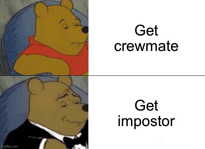 How people are like when they get crewmate or impostor | Get crewmate; Get impostor | image tagged in memes,tuxedo winnie the pooh | made w/ Imgflip meme maker