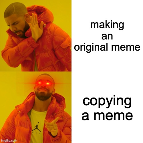 Drake Hotline Bling Meme | making an original meme; copying a meme | image tagged in memes,drake hotline bling | made w/ Imgflip meme maker