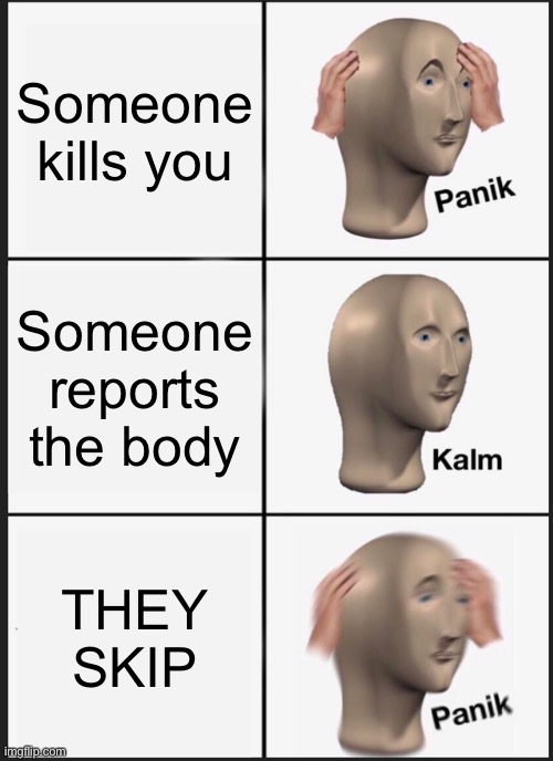 Among us be like | Someone kills you; Someone reports the body; THEY SKIP | image tagged in memes,panik kalm panik | made w/ Imgflip meme maker