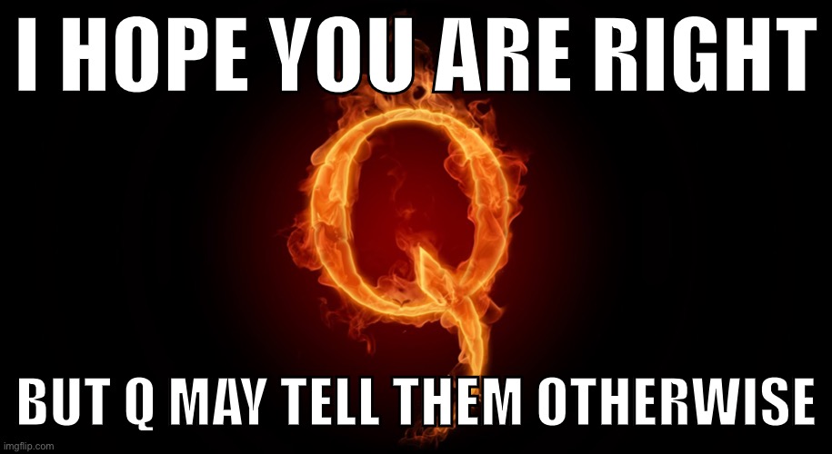 The elephant in the room of 2020 is what the hell Q will tell his cultists if (when) Trump loses. | I HOPE YOU ARE RIGHT; BUT Q MAY TELL THEM OTHERWISE | image tagged in qanon | made w/ Imgflip meme maker