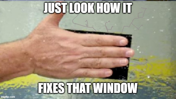 JUST LOOK HOW IT FIXES THAT WINDOW | made w/ Imgflip meme maker