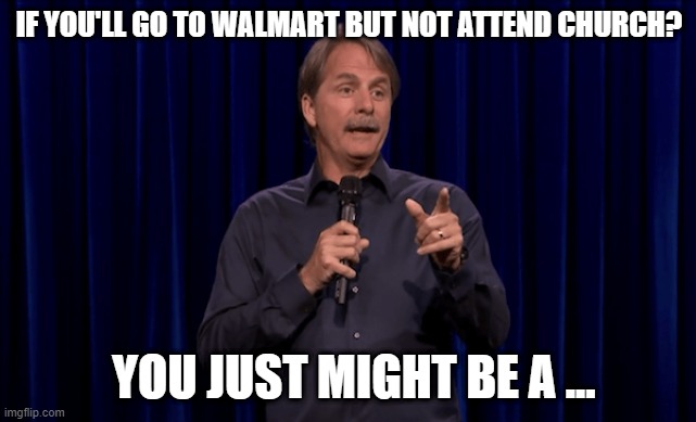 The answer is "NOT" redneck | IF YOU'LL GO TO WALMART BUT NOT ATTEND CHURCH? YOU JUST MIGHT BE A ... | image tagged in church,religion,covid19,walmart,family | made w/ Imgflip meme maker