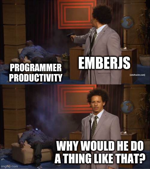 Who Killed Hannibal Meme | EMBERJS; PROGRAMMER PRODUCTIVITY; WHY WOULD HE DO A THING LIKE THAT? | image tagged in memes,who killed hannibal | made w/ Imgflip meme maker