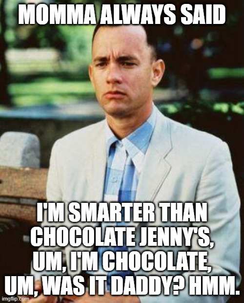 I AM NOT A SMART FORREST | MOMMA ALWAYS SAID; I'M SMARTER THAN CHOCOLATE JENNY'S, UM, I'M CHOCOLATE, UM, WAS IT DADDY? HMM. | image tagged in i am not a smart forrest | made w/ Imgflip meme maker