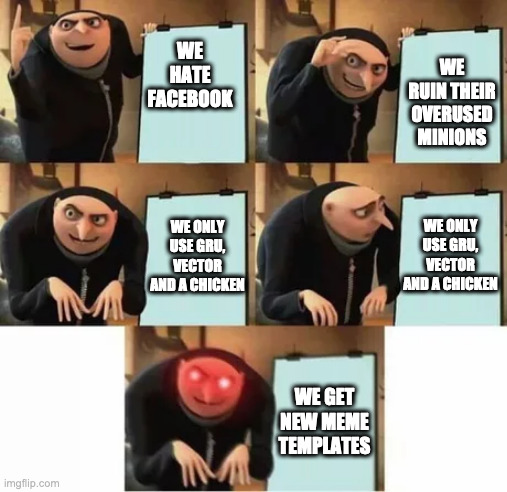 Gru's plan (red eyes edition) | WE RUIN THEIR OVERUSED MINIONS; WE HATE FACEBOOK; WE ONLY USE GRU, VECTOR AND A CHICKEN; WE ONLY USE GRU, VECTOR AND A CHICKEN; WE GET NEW MEME TEMPLATES | image tagged in gru's plan red eyes edition | made w/ Imgflip meme maker