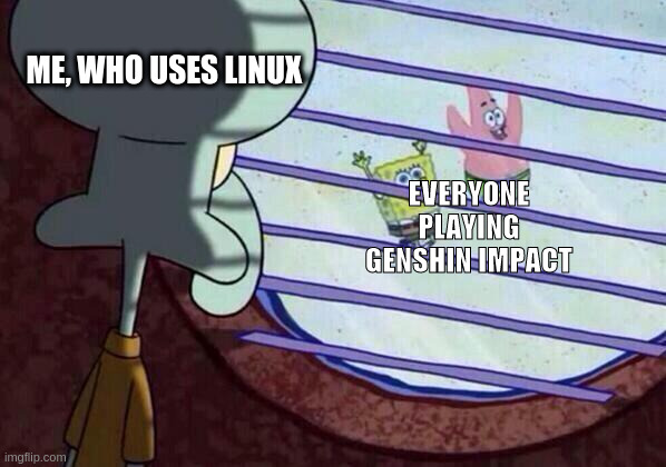 BIG SAD | ME, WHO USES LINUX; EVERYONE PLAYING GENSHIN IMPACT | image tagged in squidward window,memes,video games | made w/ Imgflip meme maker