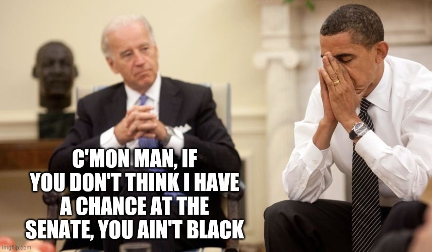 Biden Obama | C'MON MAN, IF YOU DON'T THINK I HAVE A CHANCE AT THE SENATE, YOU AIN'T BLACK | image tagged in biden obama | made w/ Imgflip meme maker