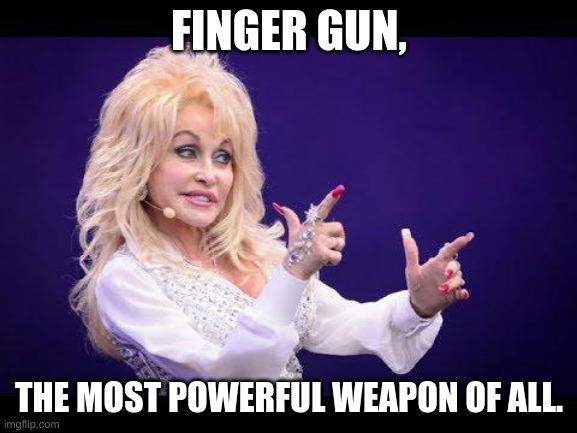 The Most Powerful Weapon | FINGER GUN, THE MOST POWERFUL WEAPON OF ALL. | image tagged in dolly parton | made w/ Imgflip meme maker