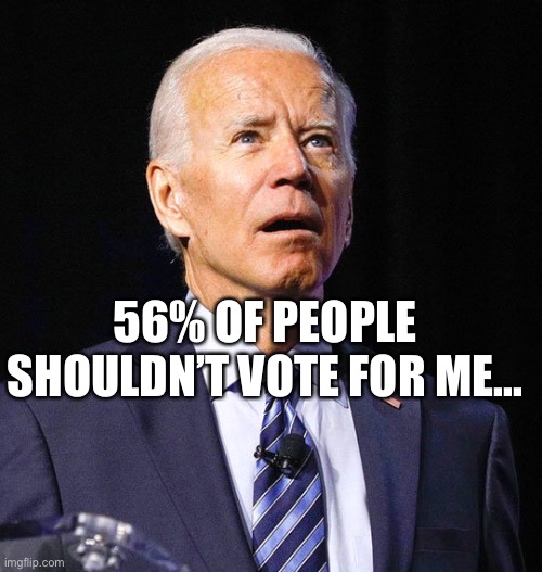 Joe Biden actually said this... | 56% OF PEOPLE SHOULDN’T VOTE FOR ME... | image tagged in joe biden | made w/ Imgflip meme maker