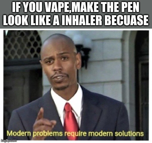 Modern problems require modern solutions | IF YOU VAPE,MAKE THE PEN LOOK LIKE A INHALER BECUASE | image tagged in modern problems require modern solutions | made w/ Imgflip meme maker
