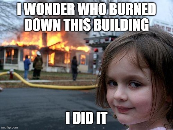 Disaster Girl Meme | I WONDER WHO BURNED DOWN THIS BUILDING; I DID IT | image tagged in memes,disaster girl | made w/ Imgflip meme maker