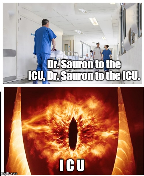 Dr. Sauron | Dr. Sauron to the ICU, Dr. Sauron to the ICU. I C U | image tagged in lord of the rings,memes | made w/ Imgflip meme maker