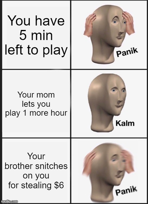 Panik Kalm Panik | You have 5 min left to play; Your mom lets you play 1 more hour; Your brother snitches on you for stealing $6 | image tagged in memes,panik kalm panik | made w/ Imgflip meme maker