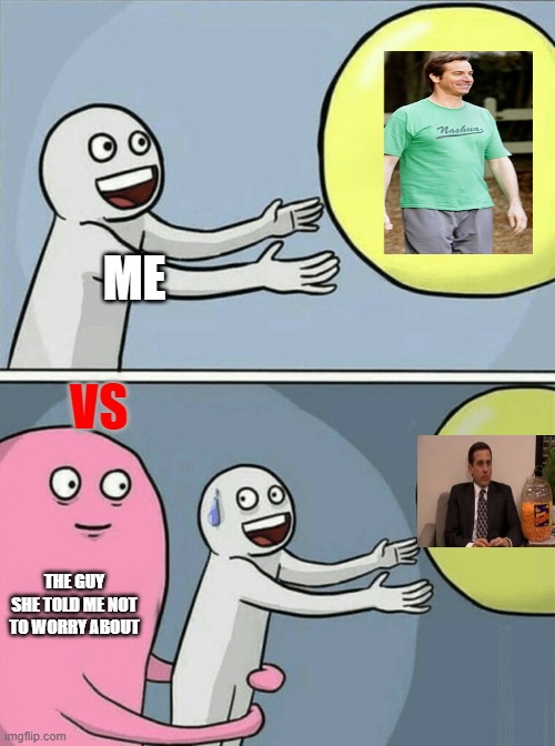 Running Away Balloon Meme | ME; VS; THE GUY SHE TOLD ME NOT TO WORRY ABOUT | image tagged in memes,running away balloon | made w/ Imgflip meme maker