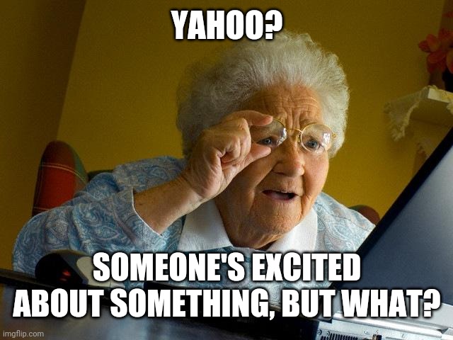 Grandma Finds The Internet Meme | YAHOO? SOMEONE'S EXCITED ABOUT SOMETHING, BUT WHAT? | image tagged in memes,grandma finds the internet | made w/ Imgflip meme maker