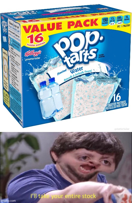 Pop tarts with water, ill take your entire stock. | image tagged in i'll take your entire stock | made w/ Imgflip meme maker