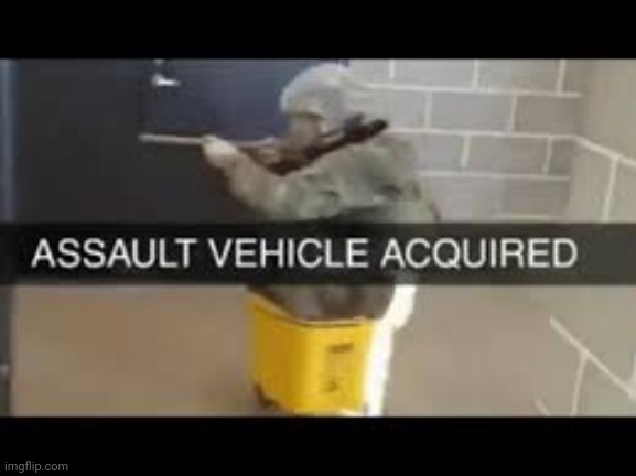 Assault Vehicle Acquired | image tagged in assault vehicle acquired | made w/ Imgflip meme maker