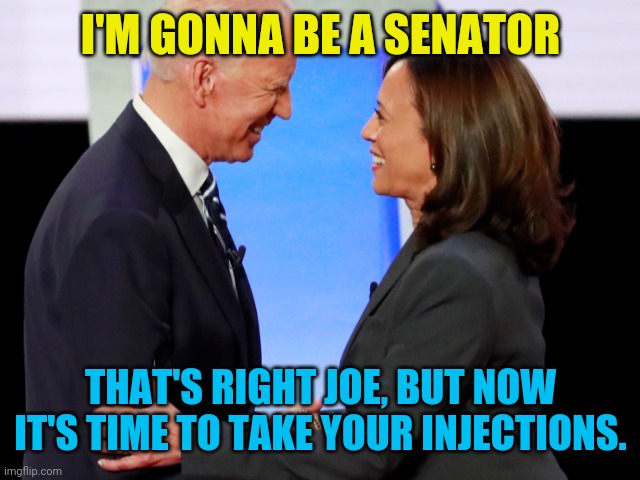 Biden Harris | I'M GONNA BE A SENATOR THAT'S RIGHT JOE, BUT NOW IT'S TIME TO TAKE YOUR INJECTIONS. | image tagged in biden harris | made w/ Imgflip meme maker