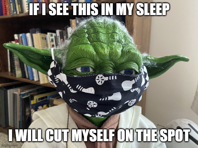 Yoda mask | IF I SEE THIS IN MY SLEEP; I WILL CUT MYSELF ON THE SPOT | image tagged in yoda mask | made w/ Imgflip meme maker