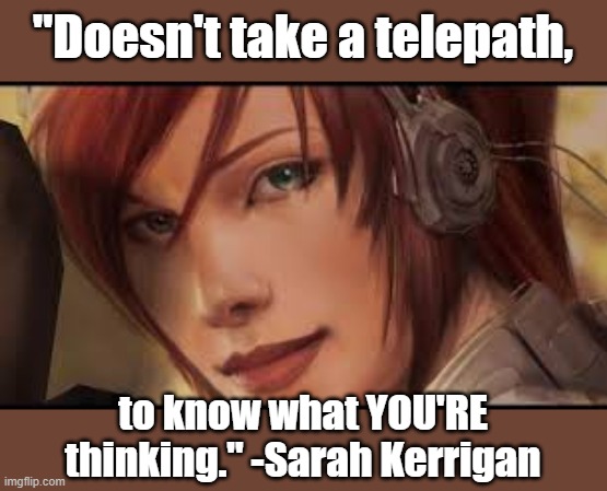 Telepath Kerrigan | "Doesn't take a telepath, to know what YOU'RE thinking." -Sarah Kerrigan | image tagged in starcraft | made w/ Imgflip meme maker