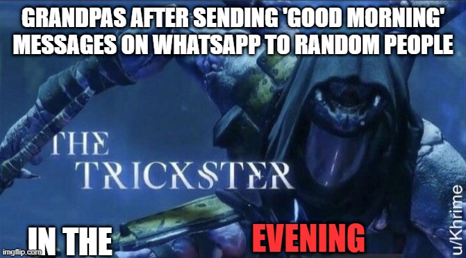 true | GRANDPAS AFTER SENDING 'GOOD MORNING' MESSAGES ON WHATSAPP TO RANDOM PEOPLE; IN THE; EVENING | image tagged in the trickster | made w/ Imgflip meme maker