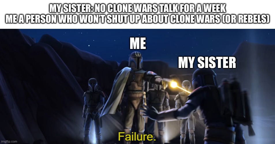 Shut up, she says. I only talk about ahsoka tano she also says | MY SISTER: NO CLONE WARS TALK FOR A WEEK
ME A PERSON WHO WON’T SHUT UP ABOUT CLONE WARS (OR REBELS); ME; MY SISTER | image tagged in failure,star wars,clone wars,star wars rebels | made w/ Imgflip meme maker