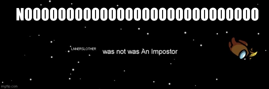 lennslother is ejected | NOOOOOOOOOOOOOOOOOOOOOOOOOOOO; LNNERSLOTHER | image tagged in among us not the imposter | made w/ Imgflip meme maker