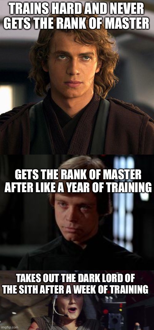 Why is it all of a sudden so easy to get the rank of master!?!! | TRAINS HARD AND NEVER GETS THE RANK OF MASTER; GETS THE RANK OF MASTER AFTER LIKE A YEAR OF TRAINING; TAKES OUT THE DARK LORD OF THE SITH AFTER A WEEK OF TRAINING | image tagged in luke skywalker,anakin,triggerhappy rey | made w/ Imgflip meme maker