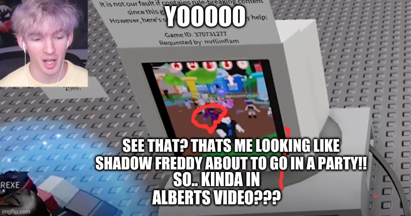 YOOOOO | YOOOOO; SEE THAT? THATS ME LOOKING LIKE SHADOW FREDDY ABOUT TO GO IN A PARTY!! SO.. KINDA IN ALBERTS VIDEO??? | image tagged in fat albert | made w/ Imgflip meme maker