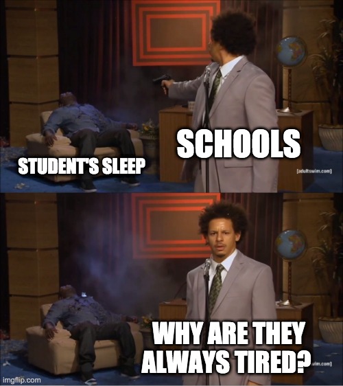 Um, what ? | SCHOOLS; STUDENT'S SLEEP; WHY ARE THEY ALWAYS TIRED? | image tagged in school meme | made w/ Imgflip meme maker
