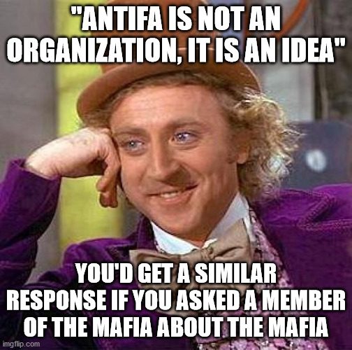 The idea seems to be planned - organized - riots | "ANTIFA IS NOT AN ORGANIZATION, IT IS AN IDEA"; YOU'D GET A SIMILAR RESPONSE IF YOU ASKED A MEMBER OF THE MAFIA ABOUT THE MAFIA | image tagged in memes,creepy condescending wonka,antifa | made w/ Imgflip meme maker