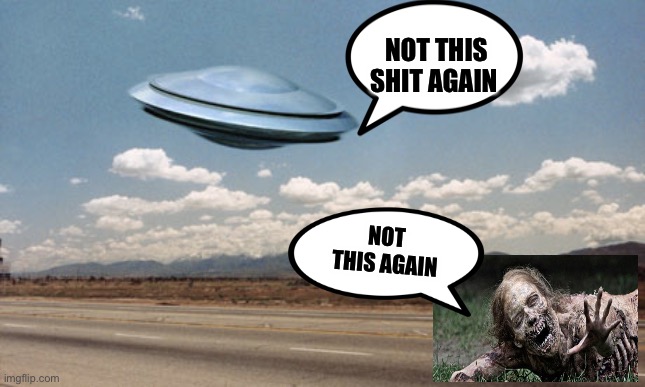 ufo flies | NOT THIS SHIT AGAIN; NOT THIS AGAIN | image tagged in ufo flies,zombies,aliens,ufos,zombie | made w/ Imgflip meme maker