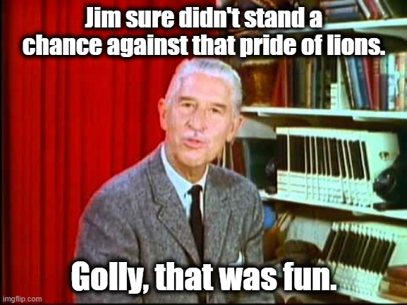 Jim and the lions | Jim sure didn't stand a chance against that pride of lions. Golly, that was fun. | image tagged in marlin perkins | made w/ Imgflip meme maker