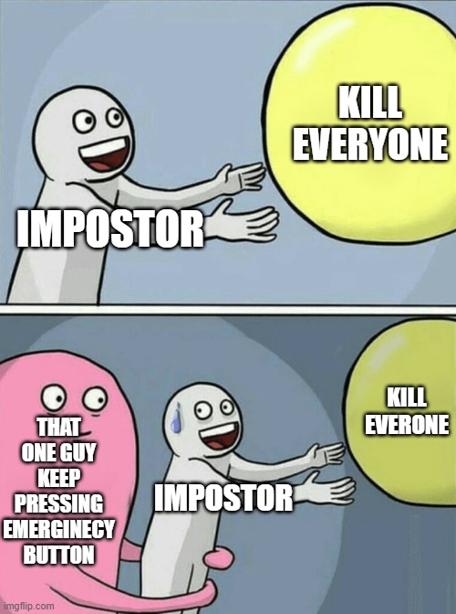 Impostor's pain | KILL EVERYONE; IMPOSTOR; KILL EVERONE; THAT ONE GUY KEEP PRESSING EMERGINECY BUTTON; IMPOSTOR | image tagged in memes,running away balloon | made w/ Imgflip meme maker