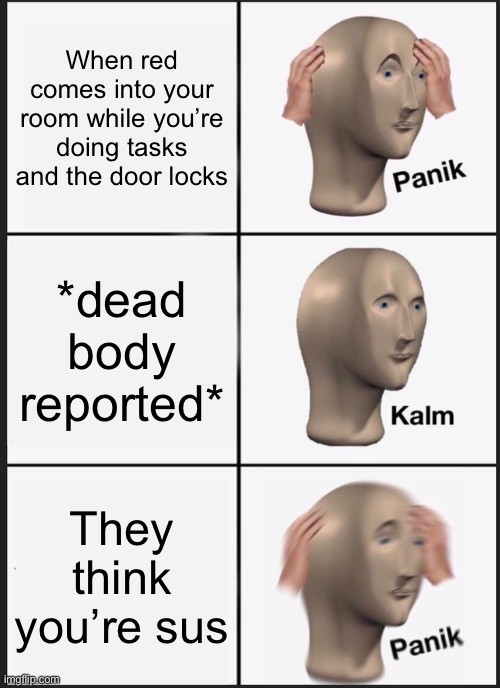 Panik! | When red comes into your room while you’re doing tasks and the door locks; *dead body reported*; They think you’re sus | image tagged in memes,panik kalm panik | made w/ Imgflip meme maker