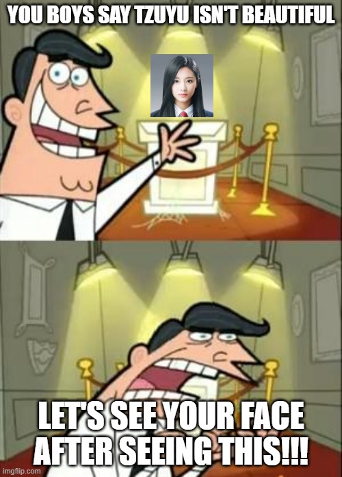 K-pop maybe | YOU BOYS SAY TZUYU ISN'T BEAUTIFUL; LET'S SEE YOUR FACE AFTER SEEING THIS!!! | image tagged in memes,this is where i'd put my trophy if i had one | made w/ Imgflip meme maker