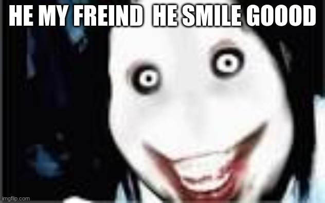 lol jeff the killer | HE MY FREIND  HE SMILE GOOOD | image tagged in lol jeff the killer | made w/ Imgflip meme maker